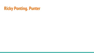 Ricky Ponting. Punter
 