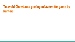 To avoid Chewbacca getting mistaken for game by
hunters
 