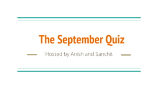The September Quiz
Hosted by Anish and Sanchit
 