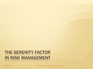 THE SERENITY FACTOR
  IN RISK MANAGEMENT
10/17/2011    T. Erickson ©2011 All Rights Reserved   1
 