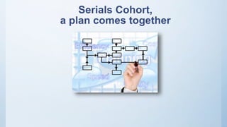 Serials Cohort,
a plan comes together
 