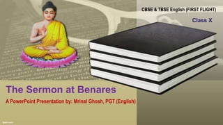 The Sermon at Benares
A PowerPoint Presentation by: Mrinal Ghosh, PGT (English)
CBSE & TBSE English (FIRST FLIGHT)
Class X
 