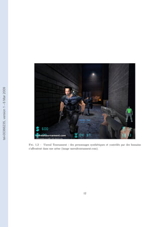 tel-00366235, version 1 - 6 Mar 2009




                                       Fig. 1.2 – Unreal Tournament : des personnages synthétiques et contrôlés par des humains
                                       s’aﬀrontent dans une arène (image unrealtournament.com).




                                                                                 12
 