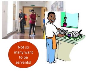 Not so
many want
to be
servants!
 