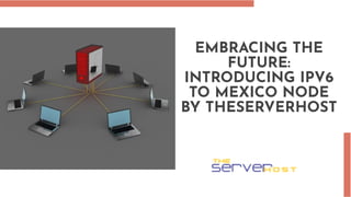 EMBRACING THE
FUTURE:
INTRODUCING IPV6
TO MEXICO NODE
BY THESERVERHOST
 