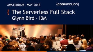 The Serverless Full Stack
Glynn Bird - IBM
AMSTERDAM - MAY 2018
 