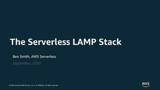 © 2020, Amazon Web Services, inc. or its Affiliates. All rights reserved.
Ben Smith, AWS Serverless
September, 2020
The Serverless LAMP Stack
© 2020, Amazon Web Services, inc. or its Affiliates. All rights reserved.
 