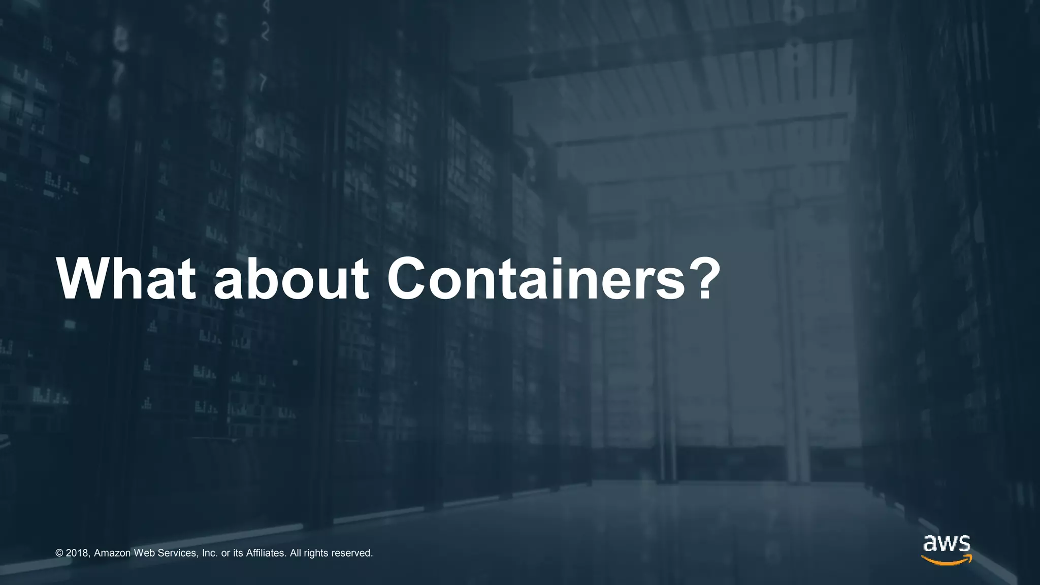 © 2018, Amazon Web Services, Inc. or its Affiliates. All rights reserved.© 2018, Amazon Web Services, Inc. or its Affiliates. All rights reserved.
What about Containers?
 