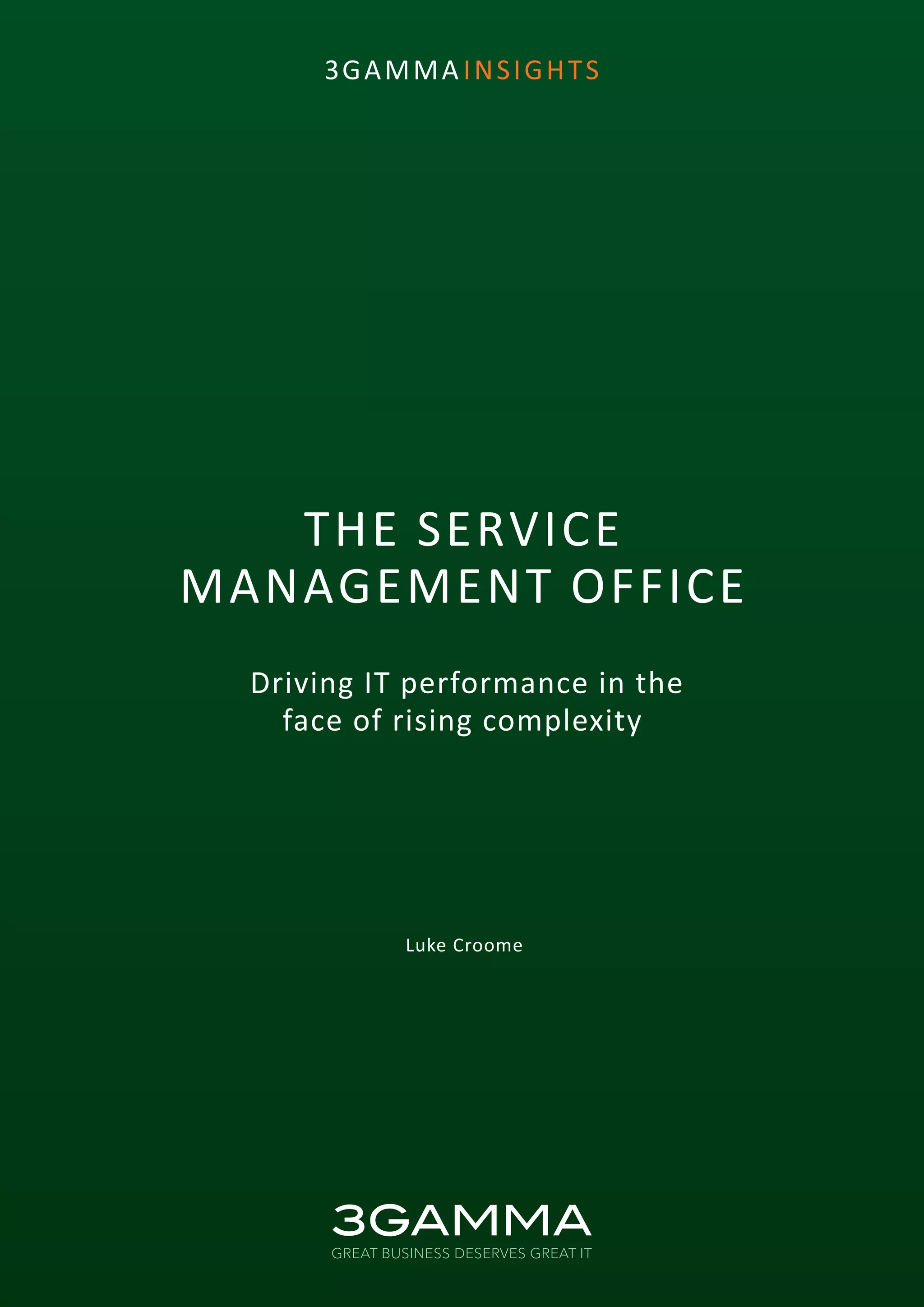 1
3GAMMA INSIGHTS
THE SERVICE
MANAGEMENT OFFICE
Driving IT performance in the
face of rising complexity
Luke Croome
 