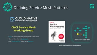 Deﬁning Service Mesh Patterns
SMP087: Circuit breaker pattern
layer5.io/books/service-mesh-patterns
- Meet on 1st and 3rd Thursday of every month at 11am Pacific.
- Connect: Slack Channel (#tag-network).
- Join: Service Mesh WG mailing lists at lists.cncf.io
CNCF Service Mesh
Working Group
 