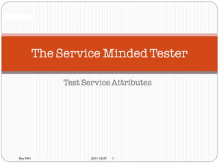 Confidential




                 The Service Minded Tester

                      Test Service Attributes




       Rev PA1               2011-12-07   1
 