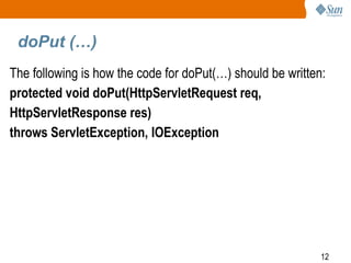 12
doPut (…)
The following is how the code for doPut(…) should be written:
protected void doPut(HttpServletRequest req,
HttpServletResponse res)
throws ServletException, IOException
 