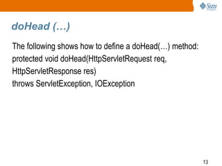 13
doHead (…)
The following shows how to define a doHead(…) method:
protected void doHead(HttpServletRequest req,
HttpServletResponse res)
throws ServletException, IOException
 
