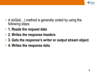 8
• A doGet(…) method is generally coded by using the
following steps:
• 1. Reads the request data
• 2. Writes the response headers
• 3. Gets the response’s writer or output stream object
• 4. Writes the response data
 