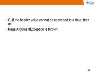 94
• C. If the header value cannot be converted to a date, then
an
• IllegalArgumentException is thrown.
 