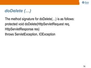 14
doDelete (…)
The method signature for doDelete(…) is as follows:
protected void doDelete(HttpServletRequest req,
HttpServletResponse res)
throws ServletException, IOException
 