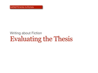 G-EN270 INTRO TO FICTION




Writing about Fiction

Evaluating the Thesis
 