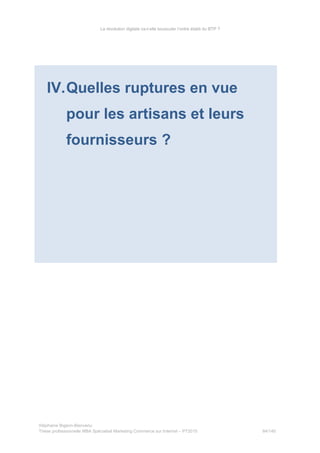 La révolution digitale va-t-elle bousculer l’ordre établi du BTP ?
IV.Quelles ruptures en vue
pour les artisans et leurs
fournisseurs ?
Stéphanie Bigeon-Bienvenu
Thèse professionnelle MBA Spécialisé Marketing Commerce sur Internet – PT2015 84/140
 