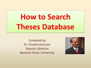 How to Search
Theses Database
Compiled by
Dr. Vivekanand Jain
Deputy Librarian
Banaras Hindu University
 