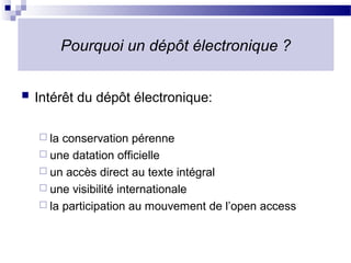 Pourquoi un dépôt électronique ?


   Intérêt du dépôt électronique:

     la conservation pérenne
     une datation officielle
     un accès direct au texte intégral
     une visibilité internationale
     la participation au mouvement de l’open access
 