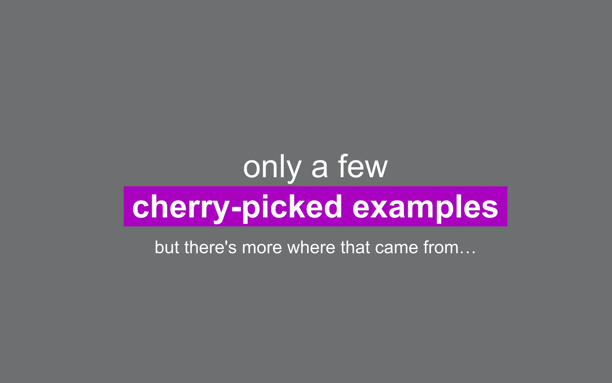 only a few
cherry-picked examples
but there's more where that came from…
 