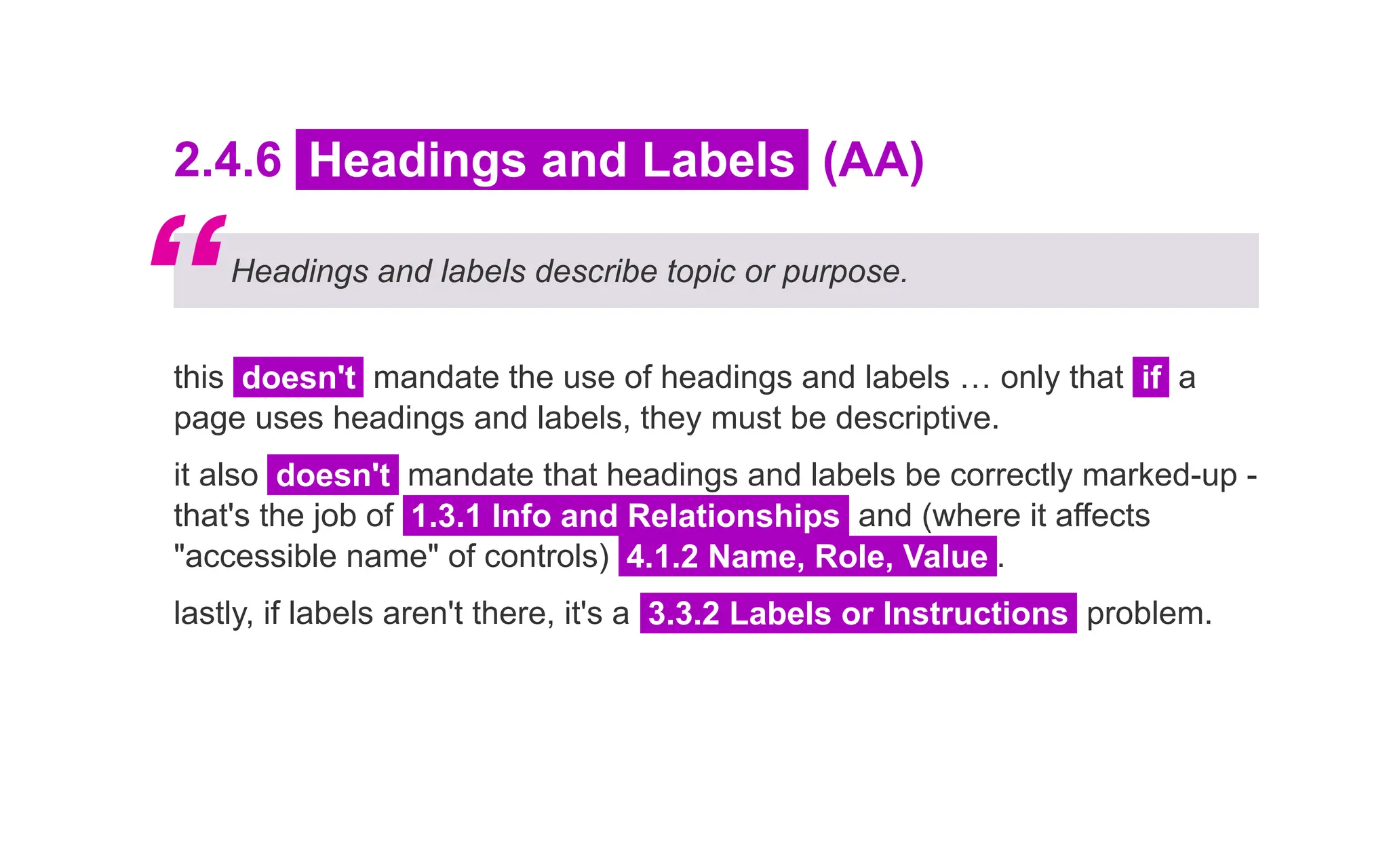 2.4.6 Headings and Labels (AA)
Headings and labels describe topic or purpose.
this doesn't mandate the use of headings and labels … only that if a
page uses headings and labels, they must be descriptive.
it also doesn't mandate that headings and labels be correctly marked-up -
that's the job of 1.3.1 Info and Relationships and (where it affects
"accessible name" of controls) 4.1.2 Name, Role, Value .
lastly, if labels aren't there, it's a 3.3.2 Labels or Instructions problem.
“
 