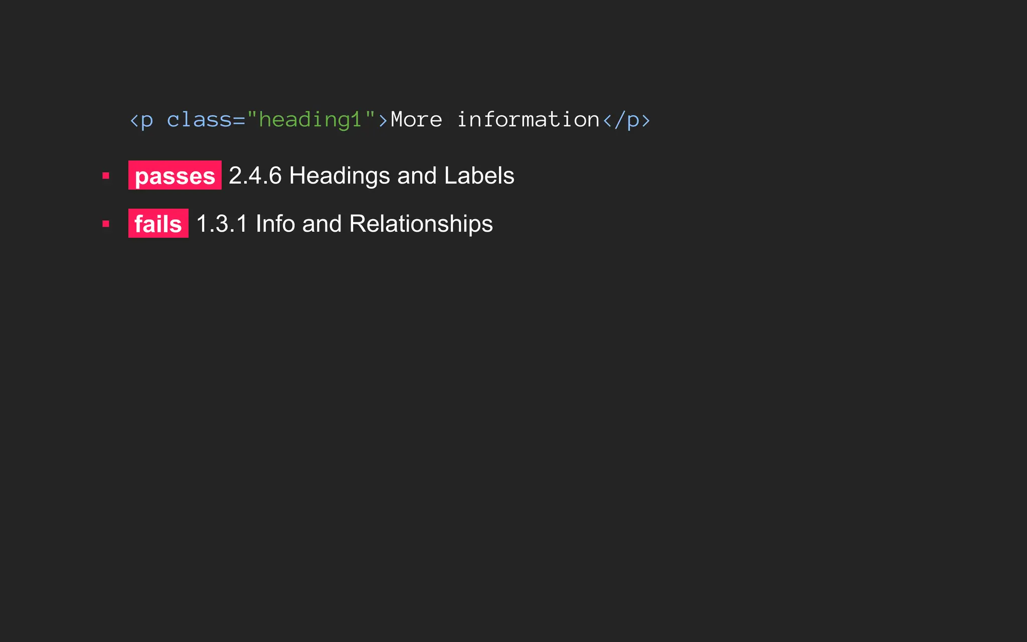 <p class="heading1">More information</p>
▪ passes 2.4.6 Headings and Labels
▪ fails 1.3.1 Info and Relationships
 