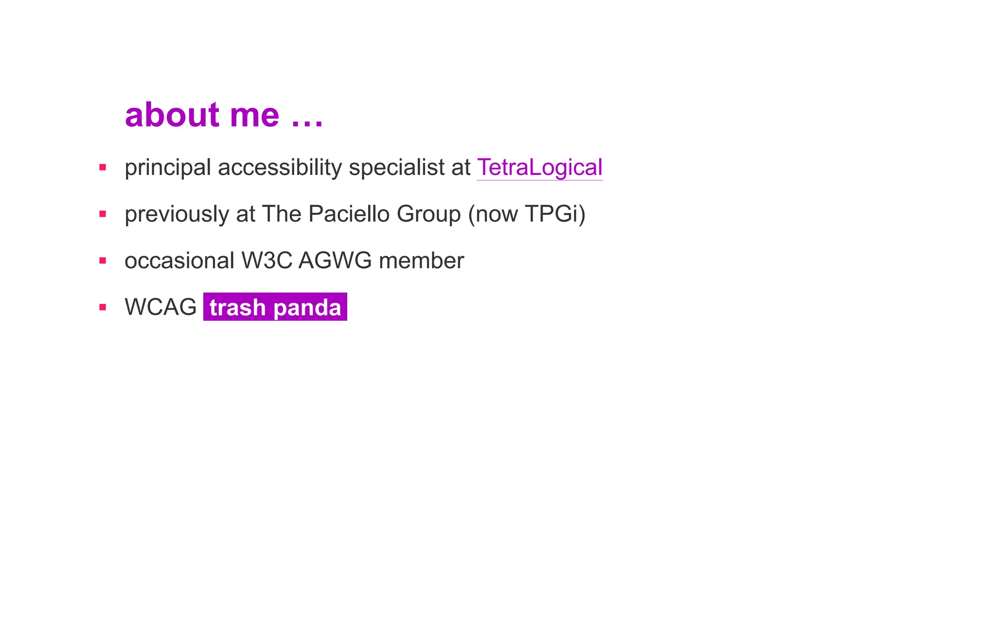 about me …
▪ principal accessibility specialist at TetraLogical
▪ previously at The Paciello Group (now TPGi)
▪ occasional W3C AGWG member
▪ WCAG trash panda
 