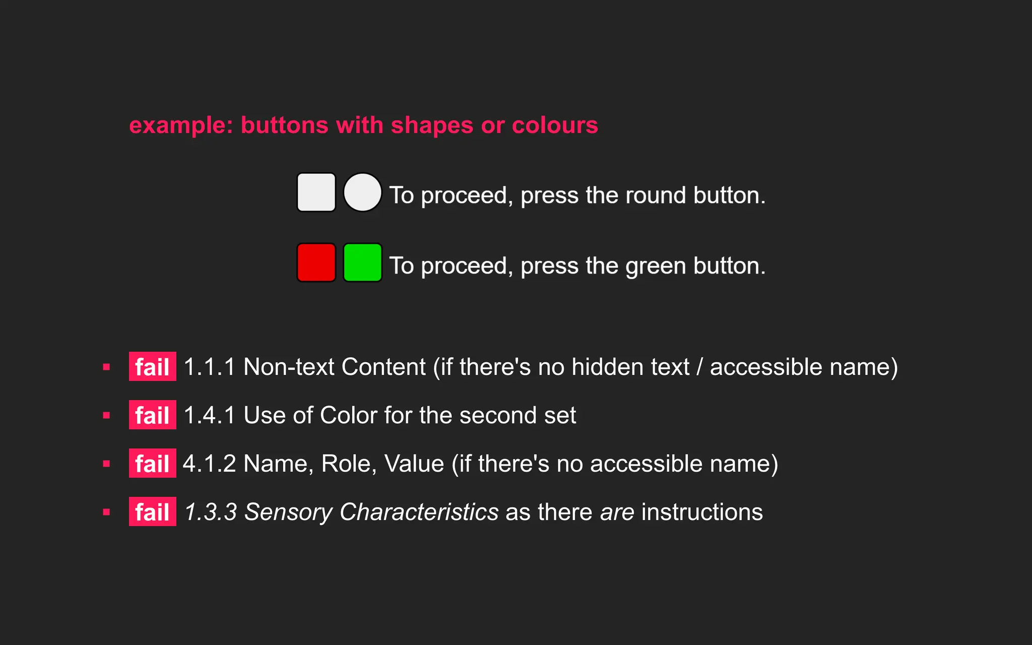 example: buttons with shapes or colours
▪ fail 1.1.1 Non-text Content (if there's no hidden text / accessible name)
▪ fail 1.4.1 Use of Color for the second set
▪ fail 4.1.2 Name, Role, Value (if there's no accessible name)
▪ fail 1.3.3 Sensory Characteristics as there are instructions
 
