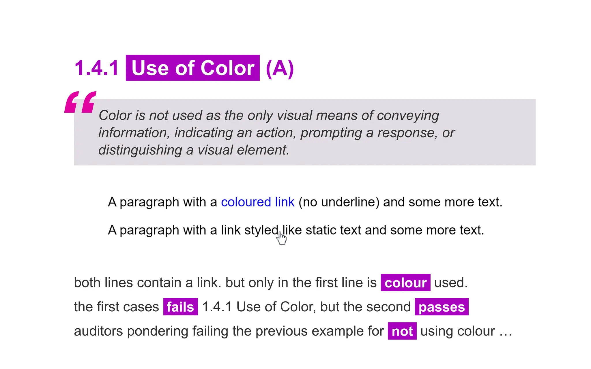1.4.1 Use of Color (A)
Color is not used as the only visual means of conveying
information, indicating an action, prompting a response, or
distinguishing a visual element.
both lines contain a link. but only in the first line is colour used.
the first cases fails 1.4.1 Use of Color, but the second passes
auditors pondering failing the previous example for not using colour …
“
 