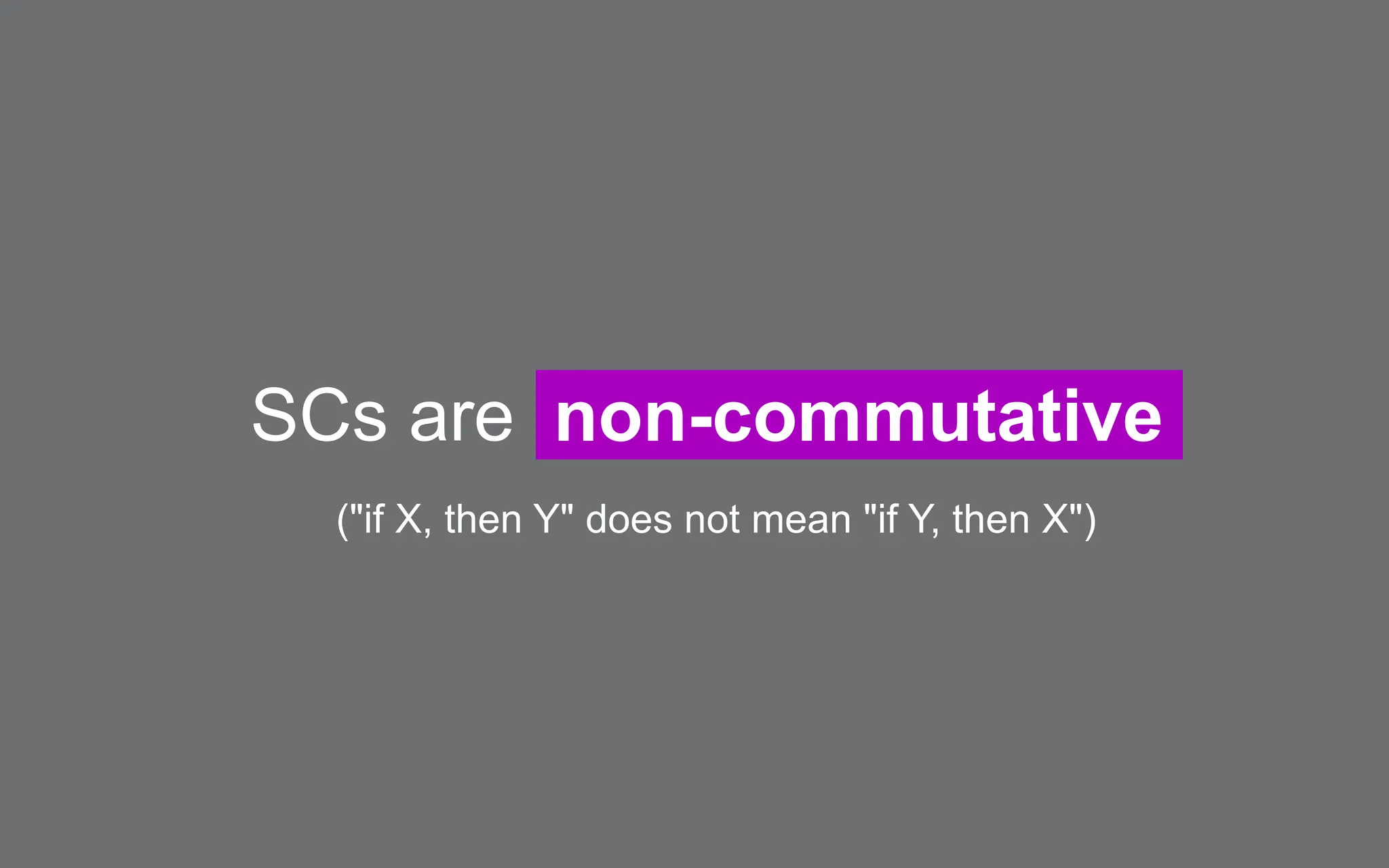 SCs are non-commutative
("if X, then Y" does not mean "if Y, then X")
 