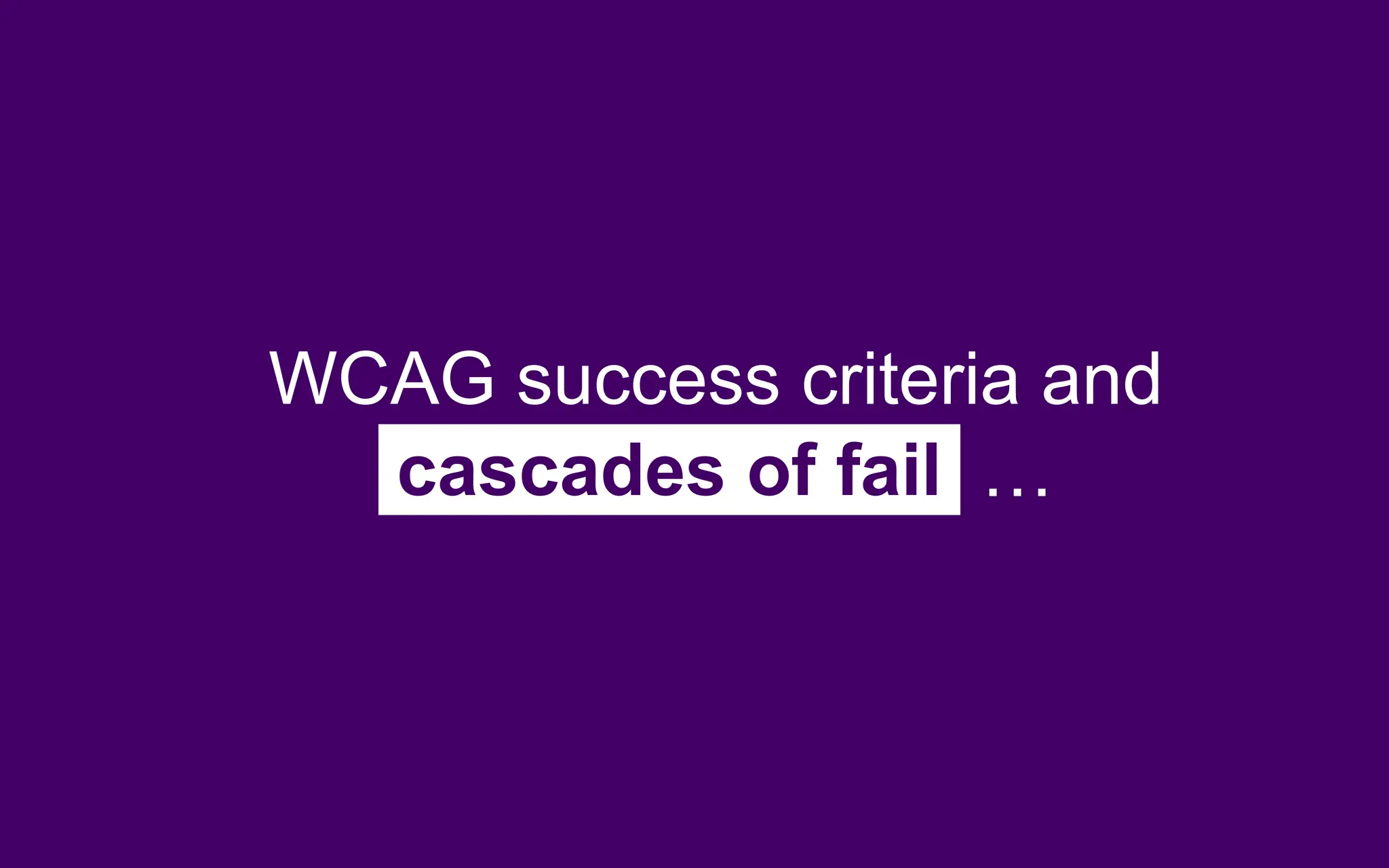 WCAG success criteria and
cascades of fail …
 