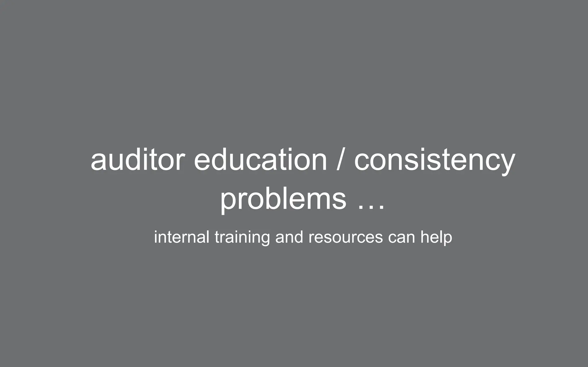 auditor education / consistency
problems …
internal training and resources can help
 