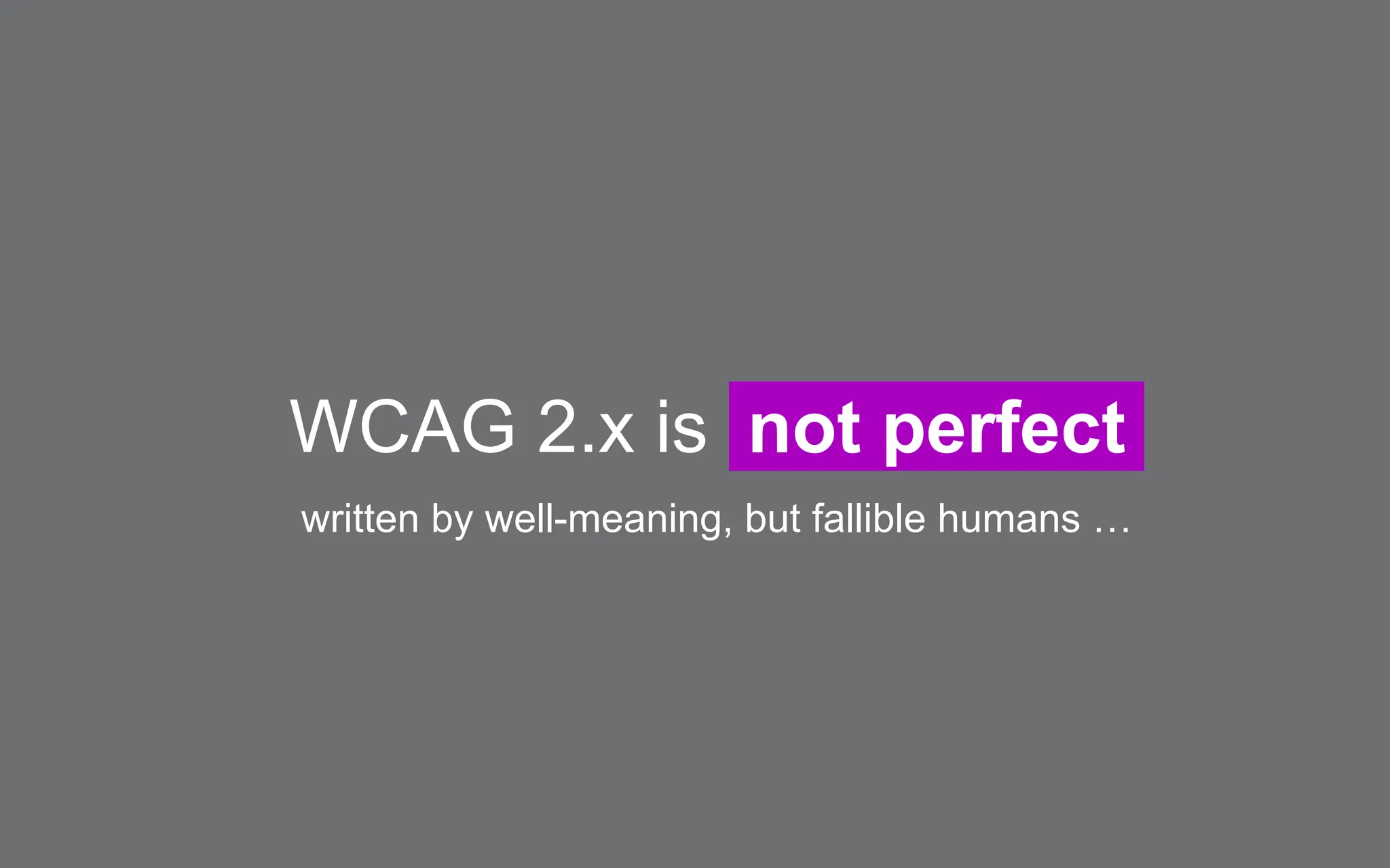 WCAG 2.x is not perfect
written by well-meaning, but fallible humans …
 