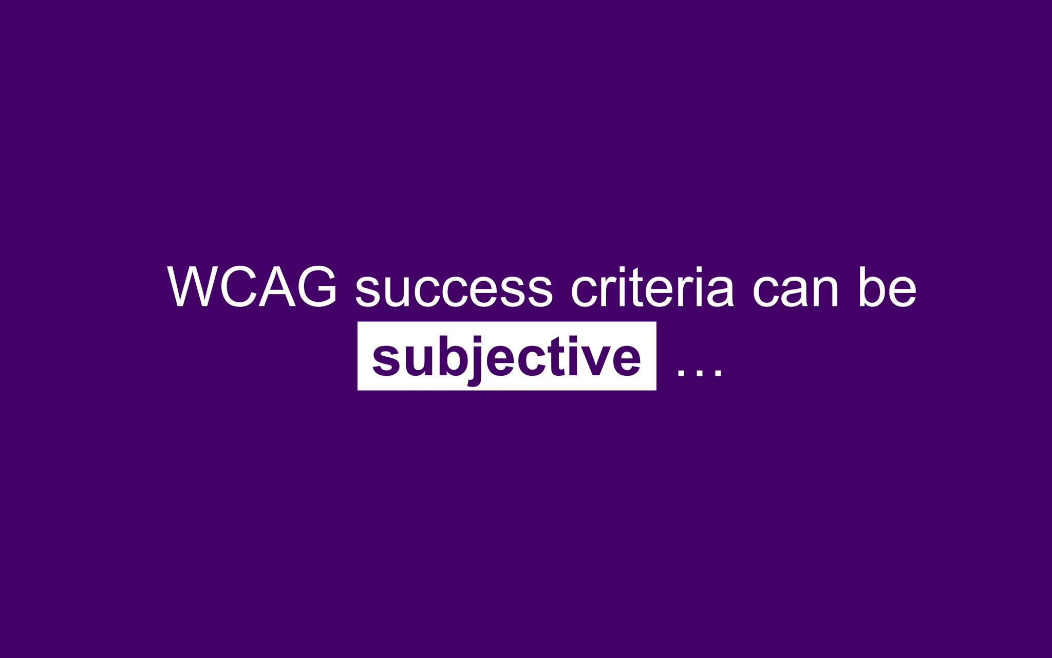 WCAG success criteria can be
subjective …
 