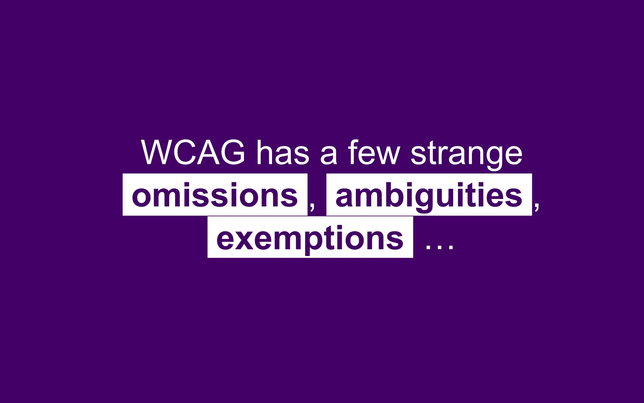 WCAG has a few strange
omissions , ambiguities ,
exemptions …
 