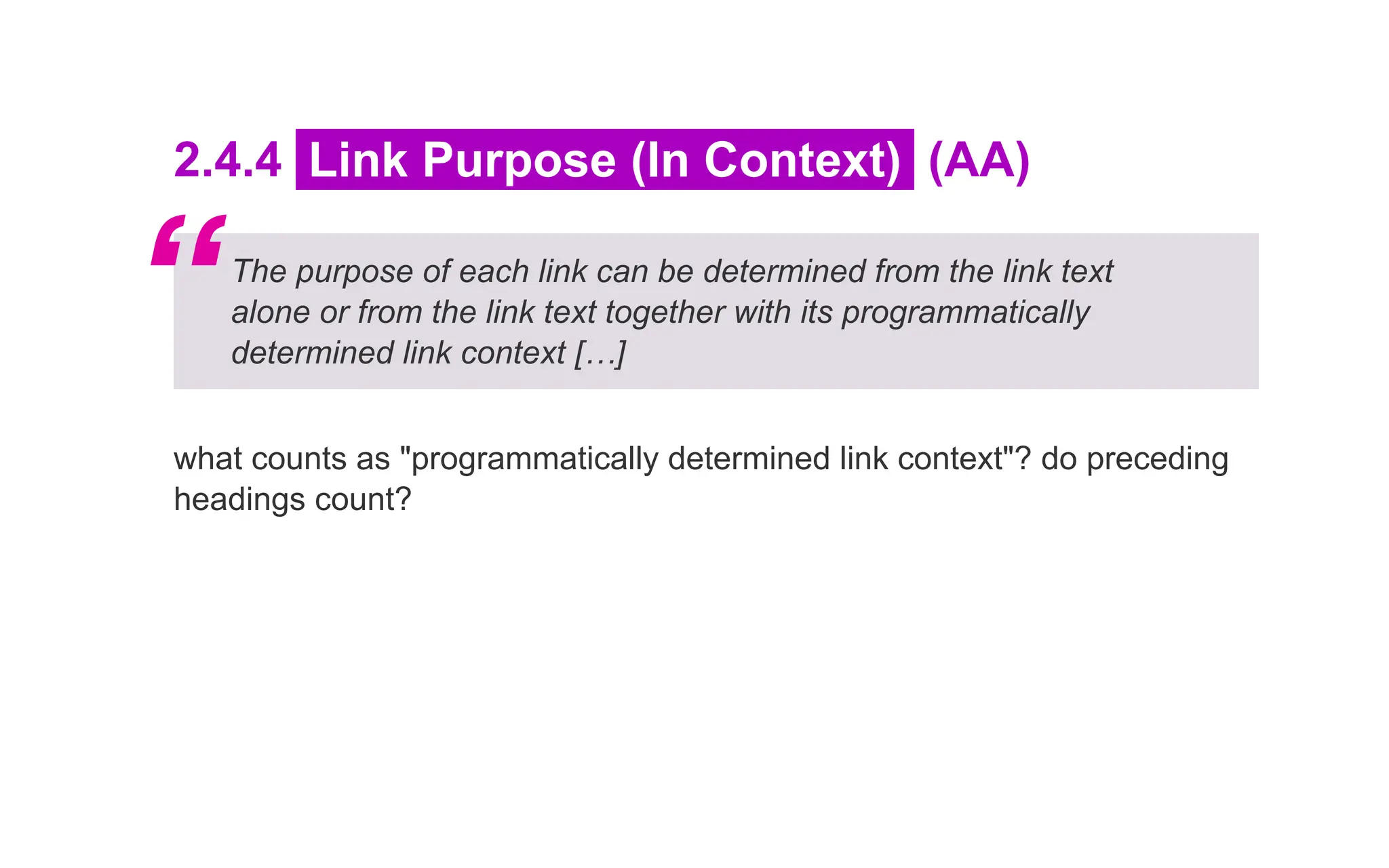 2.4.4 Link Purpose (In Context) (AA)
The purpose of each link can be determined from the link text
alone or from the link text together with its programmatically
determined link context […]
what counts as "programmatically determined link context"? do preceding
headings count?
“
 
