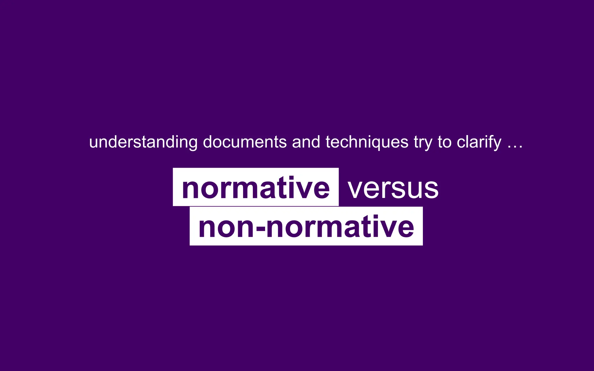 understanding documents and techniques try to clarify …
normative versus
non-normative
 