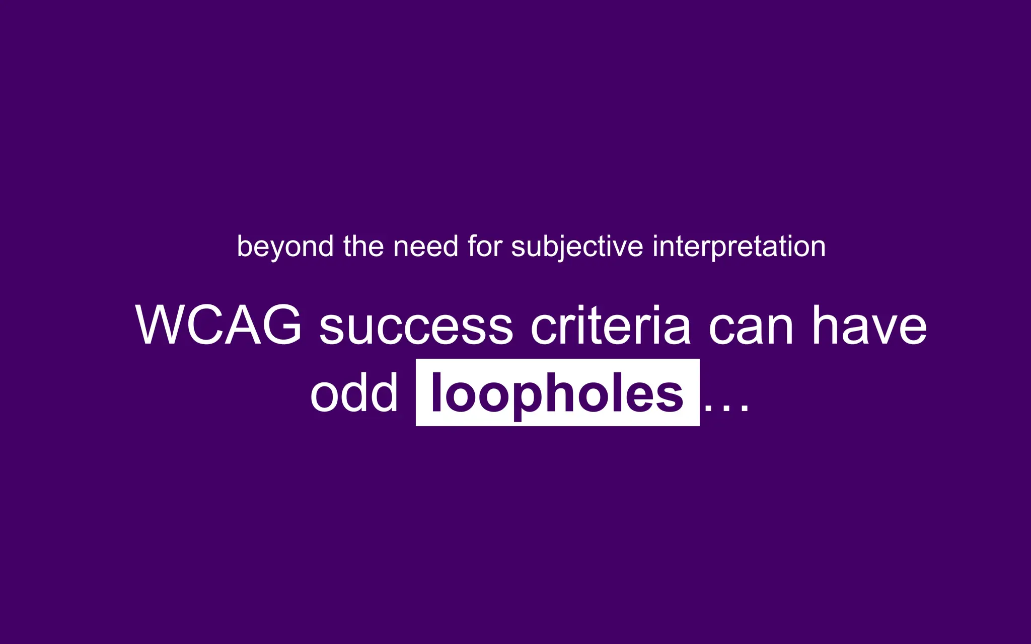 beyond the need for subjective interpretation
WCAG success criteria can have
odd loopholes …
 