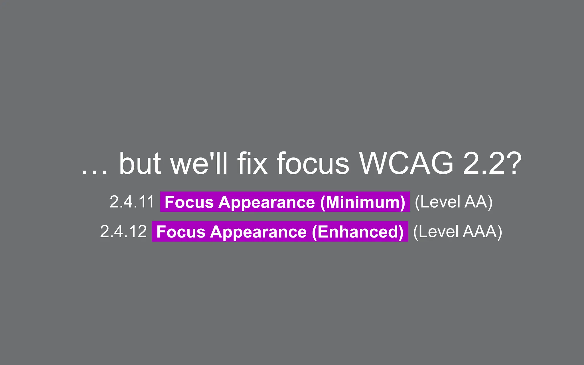 … but we'll fix focus WCAG 2.2?
2.4.11 Focus Appearance (Minimum) (Level AA)
2.4.12 Focus Appearance (Enhanced) (Level AAA)
 