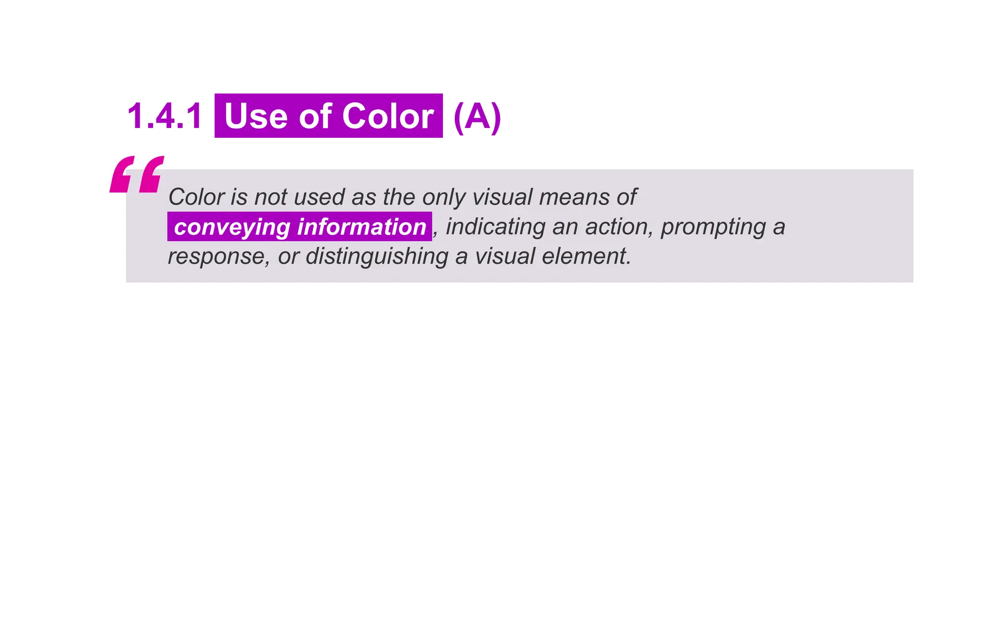 1.4.1 Use of Color (A)
Color is not used as the only visual means of
conveying information , indicating an action, prompting a
response, or distinguishing a visual element.
“
 