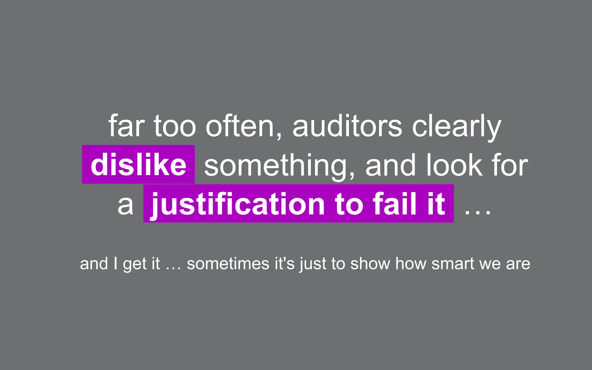 far too often, auditors clearly
dislike something, and look for
a justification to fail it …
and I get it … sometimes it's just to show how smart we are
 