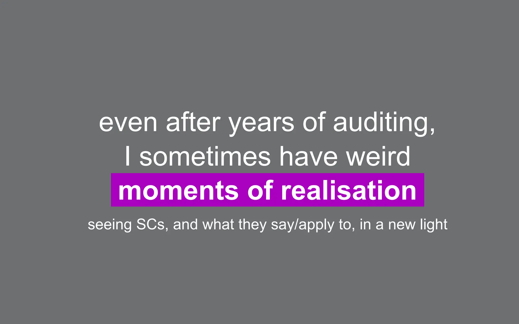 even after years of auditing,
I sometimes have weird
moments of realisation
seeing SCs, and what they say/apply to, in a new light
 