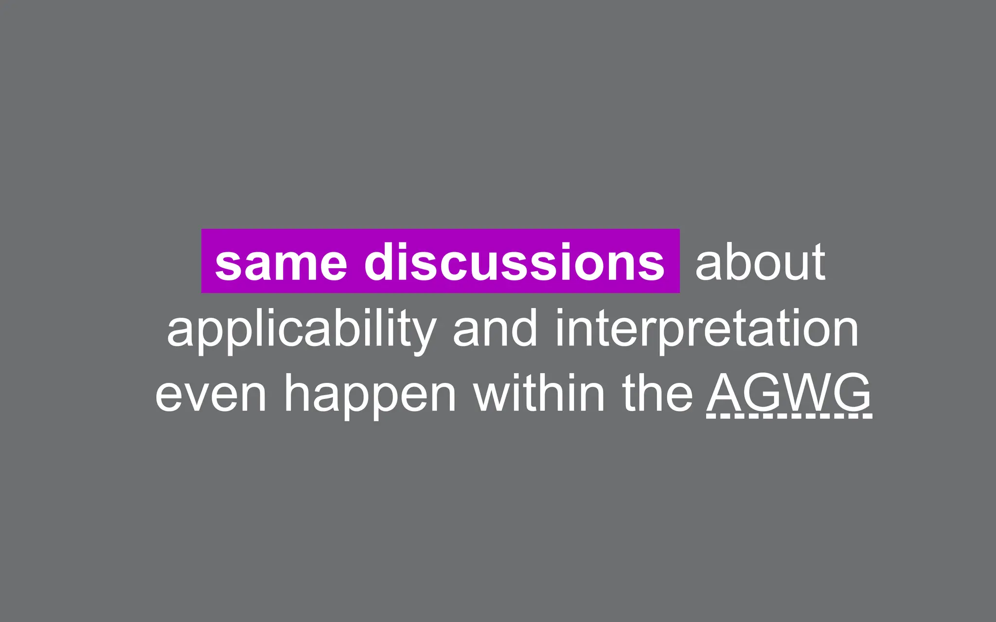 same discussions about
applicability and interpretation
even happen within the AGWG
 
