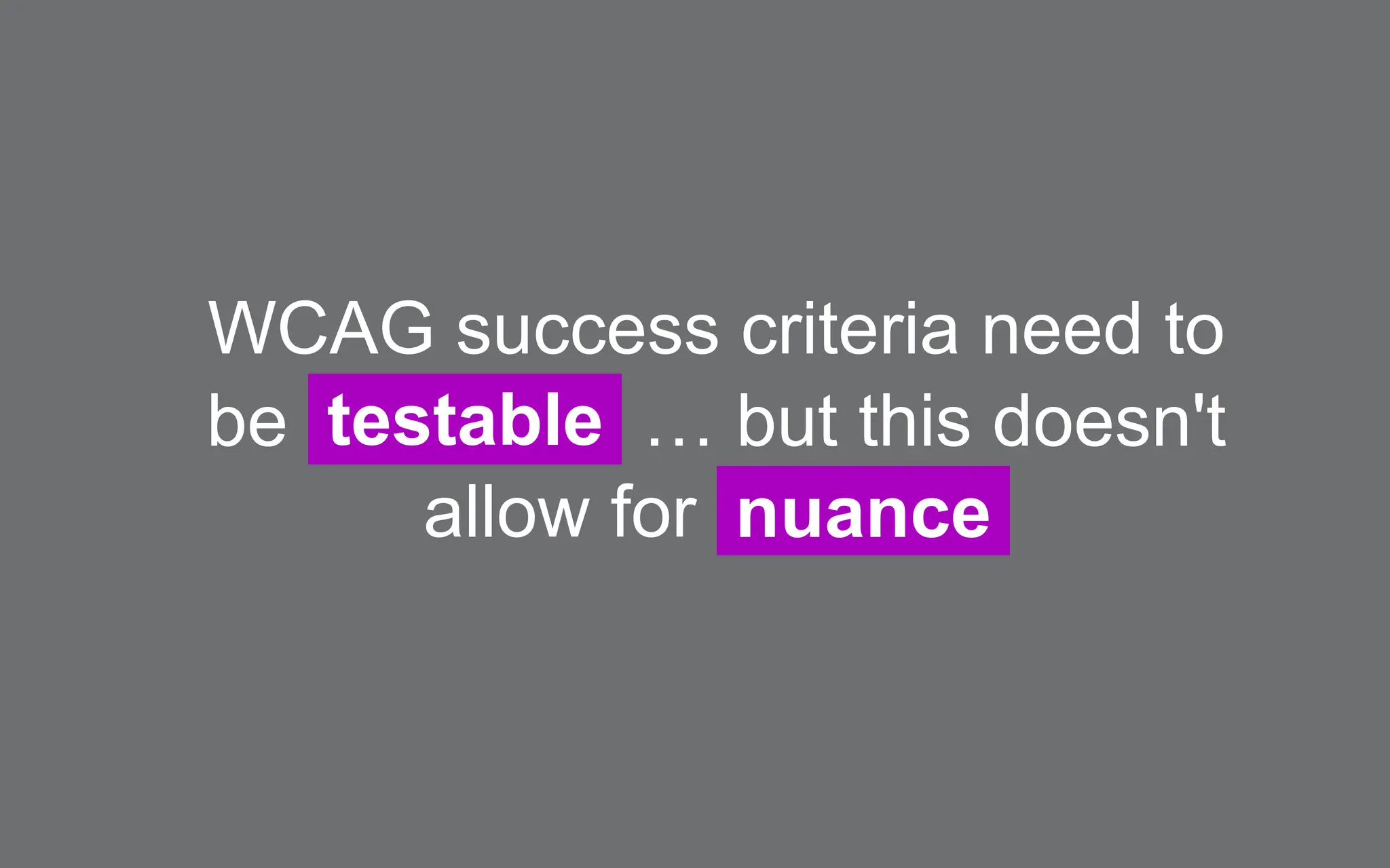 WCAG success criteria need to
be testable … but this doesn't
allow for nuance
 