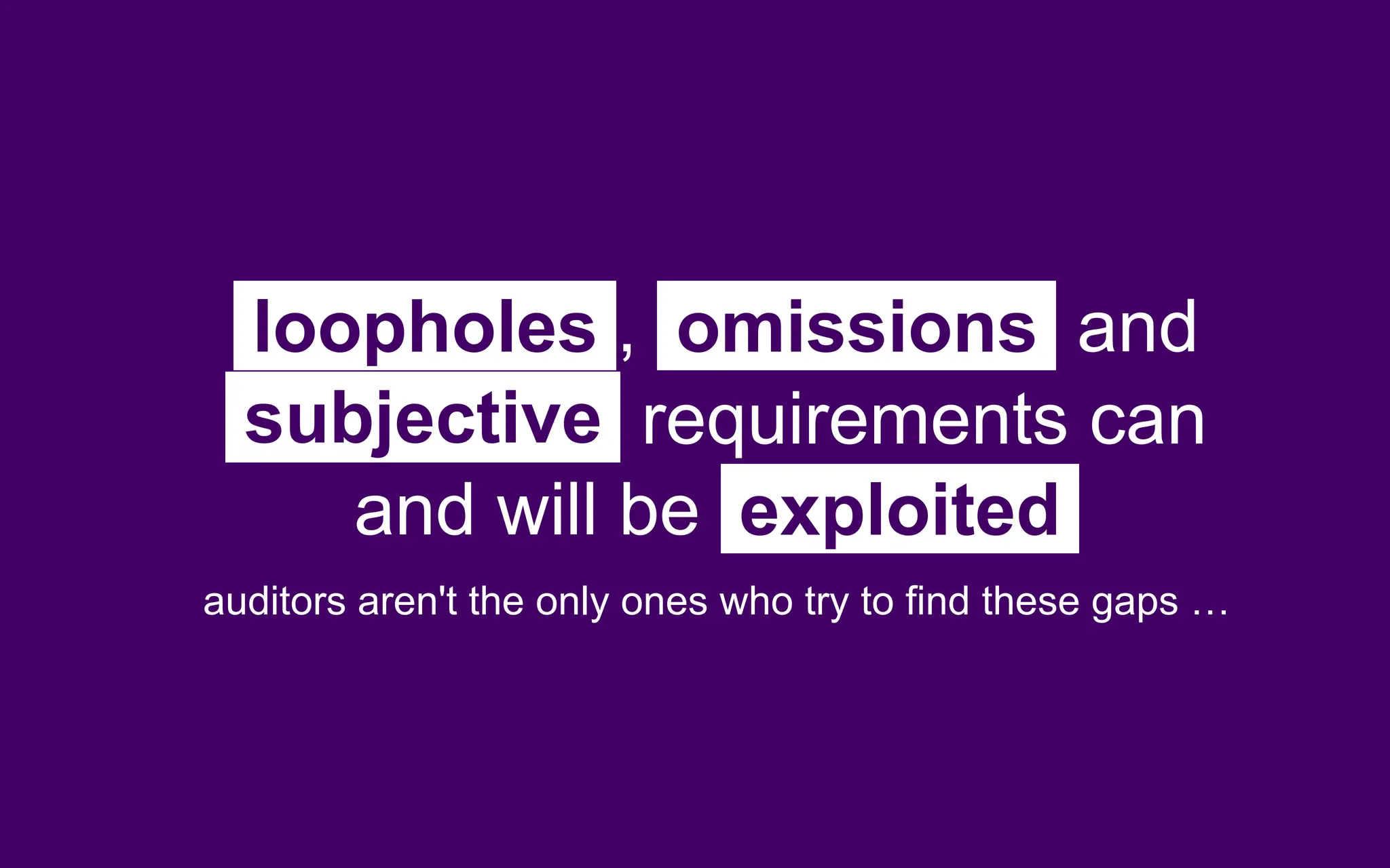 loopholes , omissions and
subjective requirements can
and will be exploited
auditors aren't the only ones who try to find these gaps …
 