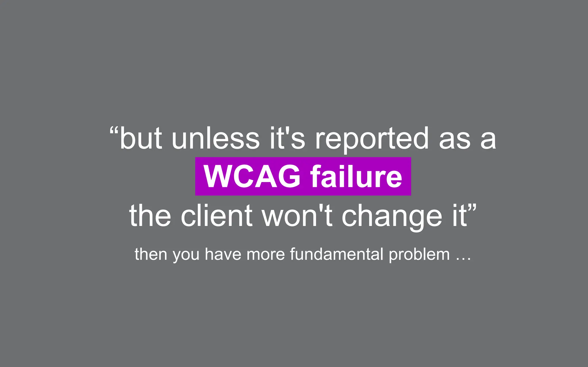 “but unless it's reported as a
WCAG failure
the client won't change it”
then you have more fundamental problem …
 