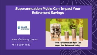 Superannuation Myths Can ImpactYour
Retirement Savings
www.sfadvisory.com.au
+61 3 9034 4883
 