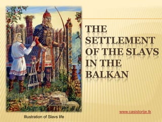 THE
SETTLEMENT
OF THE SLAVS
IN THE
BALKAN
www.casistorije.tk
Illustration of Slavs life
 