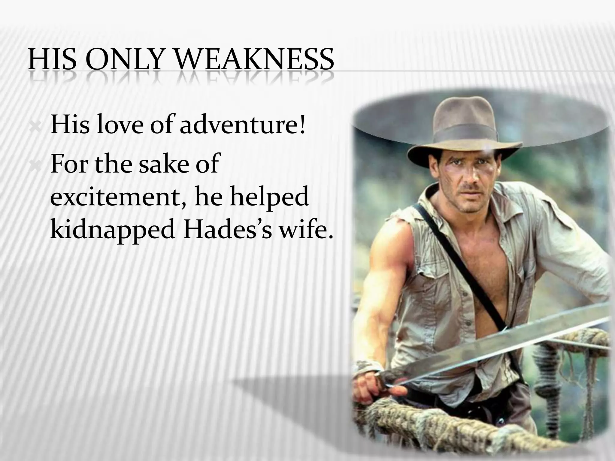 His Only weaknessHis love of adventure!For the sake of excitement, he helped kidnapped Hades’s wife.